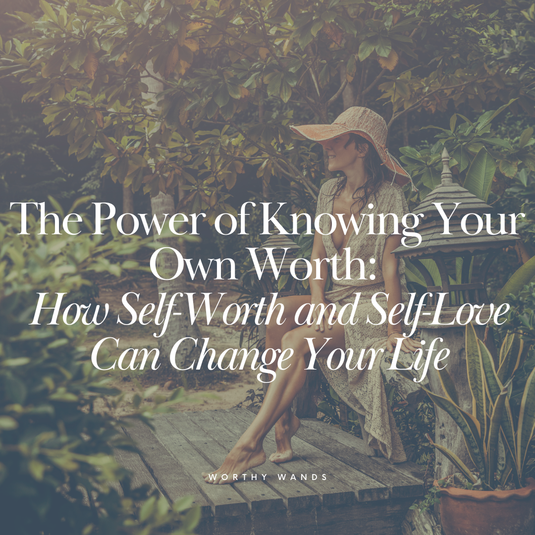 The Power of Knowing Your Own Worth: How Self-Worth and Self-Love Can Change Your Life