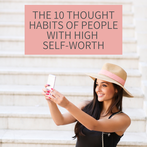 The 10 Thought Habits of People with High Self-Worth