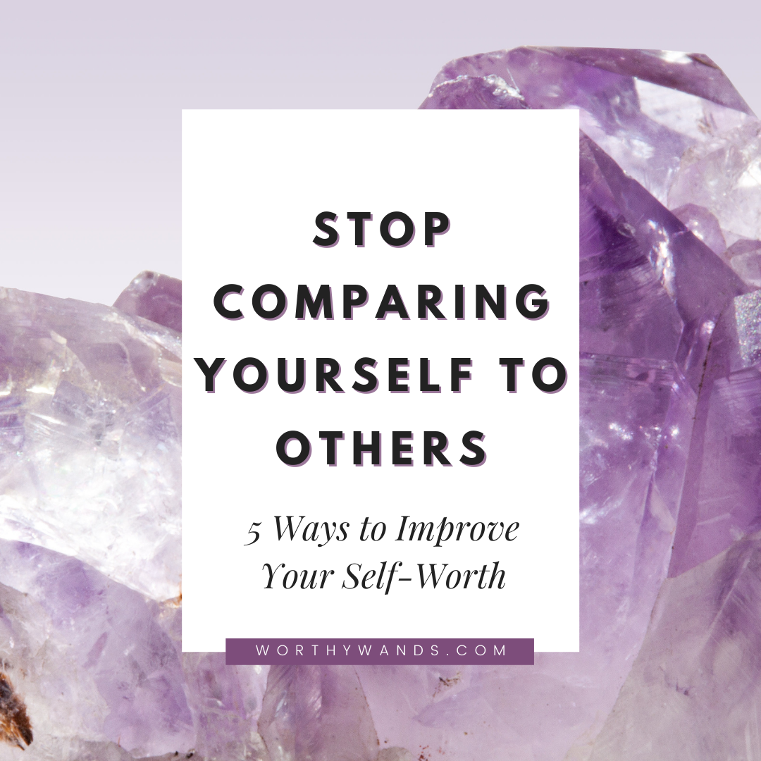 Stop Comparing Yourself to Others: 5 Ways to Improve Your Self-Worth